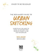 The Beginner  s Guide to Urban Sketching: Everything You Need to Know to Captu...