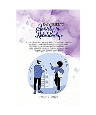 Easy Guide To Anxiety in Relationship: A complete and easy guide to eliminate ne