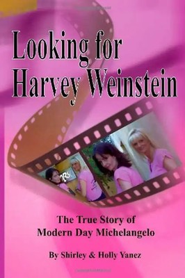 Looking for Harvey Weinstein: The True Story of Modern Day Michelangelo - Yanez,