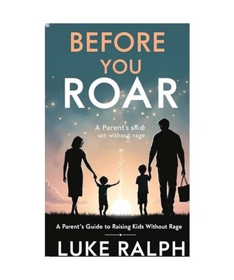 Before You Roar: A Parent's Guide On Raising Kids Without Rage: A Parent's Guide