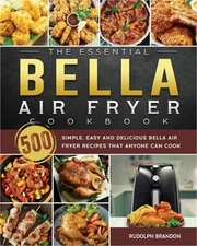 The Essential Bella Air Fryer Cookbook: 500 Simple, Easy and Delicious Bella Air