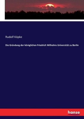 Kpke - Die Grndung der kniglichen Friedrich Wilhelms Universitt zu - X555z