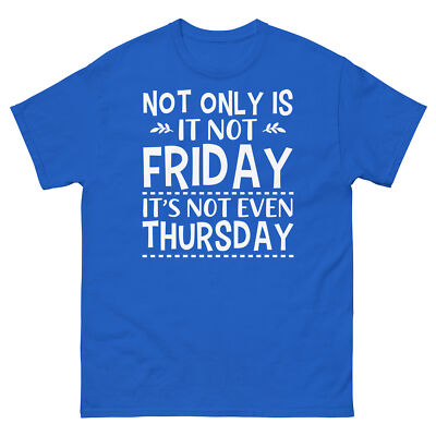 Not Only Is It Not Friday It s Not Even Thursday Work Week Unisex Classic Tee