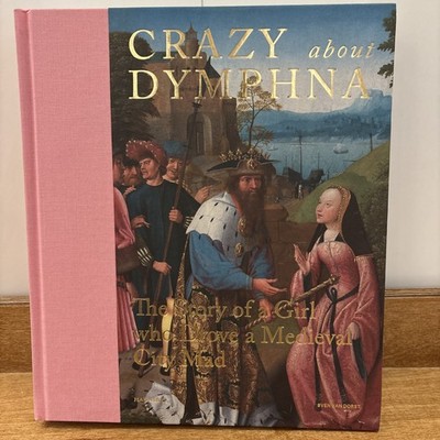 Crazy about Dymphna : The Story of a Girl Who Drove a Medieval City Mad by...