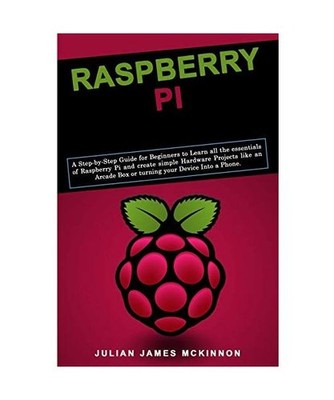 Raspberry Pi: A Step-by-Step Guide for Beginners to Learn all the essentials of 