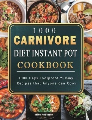 1000 Carnivore Diet Instant Pot Cookbook: 1000 Days Foolproof, Yummy Recipes tha
