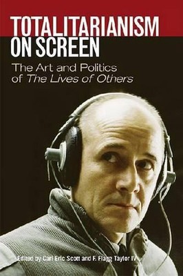 Totalitarianism on Screen: The Art and Politics of The Lives of Others by Carl E