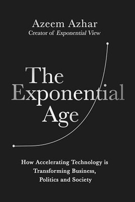 The Exponential Age: How Accelerating Technology Is ... by Azhar, Azeem Hardback
