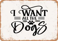 METAL SIGN - I Want All the Dogs - 3 - Vintage Rusty Look Sign