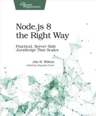 Node.Js 8 the Right Way: Practical, Server-Side JavaScript That Scales by Wilson