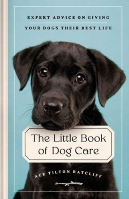 The Little Book of Dog Care: Expert Advice on  by Ace Tilton Ratcliff HARDBACK