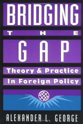 Bridging the Gap : Theory and Practice in Foreign Policy Alexande