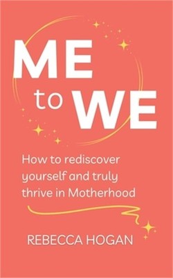 Me to We: How to rediscover yourself and truly thrive in Motherhood (Paperback o