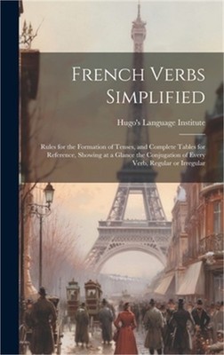 French Verbs Simplified: Rules for the Formation of Tenses, and Complete Tables