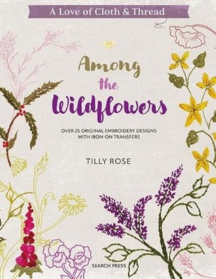 A Love of Cloth & Thread: Among the Wildflowers: Over 25 Original Embroidery Des