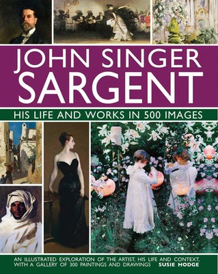 Susie Hodge | John Singer Sargent: His Life and Works in 500 Images | Buch