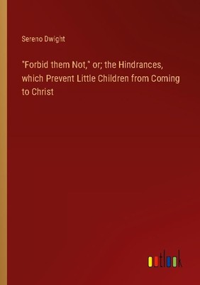 ''Forbid them Not,'' or  the Hindrances, which Prevent Little Children from Comi