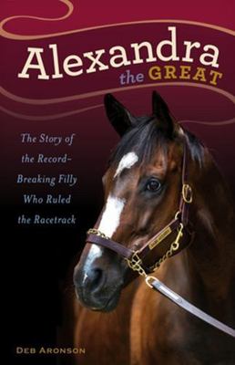 Alexandra the Great: The Story of the Record-Breaking Filly Who Ruled the...