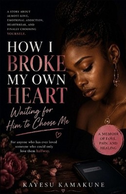 How I Broke My Own Heart Waiting for Him to Choose Me: A Memoir of Almost-Love,