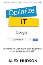 Optimize It: 10 Ways to Optimize your business, your website and YOU by Alex Hud