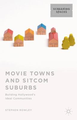 Movie Towns and Sitcom Suburbs : Building Hollywood's Ideal Communities, Hard...