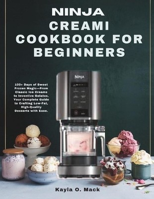 Ninja Creami Cookbook for Beginners: 100+ Days of Sweet Frozen Magic-From Classi