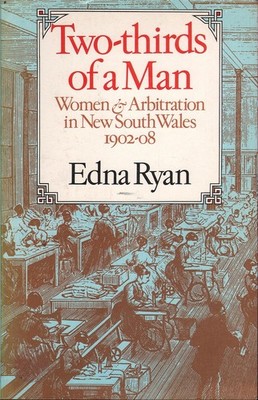 Edna  Ryan  TWO-THIRDS OF A MAN: WOMEN & ARBITRATION IN NEW SOUTH WALES 1902-08