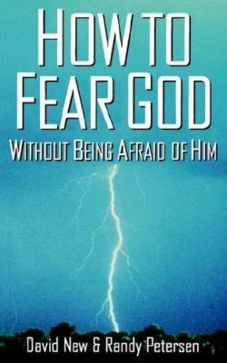 How to Fear God Without Being Afraid of Him by David S. New;  Randy Petersen