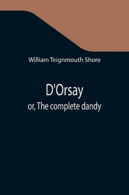 William Teignmouth Shore D'Orsay; or, The complete dandy (Paperback) (UK IMPORT)