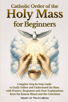 Catholic Order of the Holy Mass for Beginners: Complete Step-By-Step Guide to Ea
