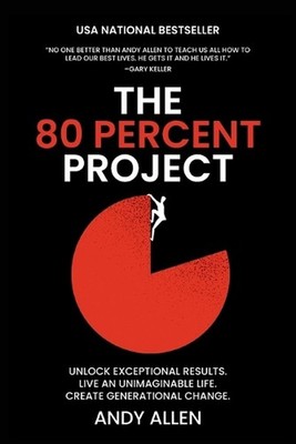 The 80 Percent Project: Unlock Exceptional Results. Live An Unimaginable Life. C