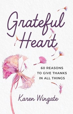 Grateful Heart: 60 Reasons to Give Thanks in All Things by Karen Wingate Paperba