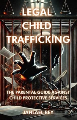 Legal Child Trafficking: The Parental Guide Against Child Protective Services