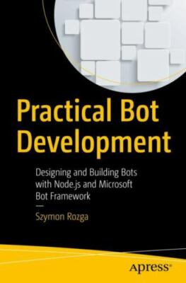 Practical Bot Development: Designing and Building Bots with Node.Js and...