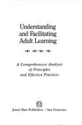 Understanding and Facilitating Adult Learning : A Comprehensive A