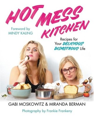 Hot Mess Kitchen: Recipes for Your Delicious Disastrous Life by Moskowitz, Gabi,