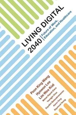 Living Digital 2040: Future Of Work, Education,, Wang Poon, Hyowon Lee, Kiat-,