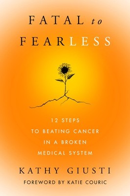 Fatal to Fearless: 12 Steps to Beating Cancer in a Broken Medical System  ...