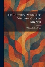 The Poetical Works of William Cullen Bryant by William Cullen Bryant Paperback B