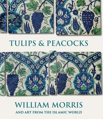 Tulips and Peacocks: William Morris and Art from the Islamic World by Rowan Bain
