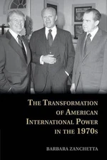 The Transformation of American International Power in the 1970s by Barbara Zanch