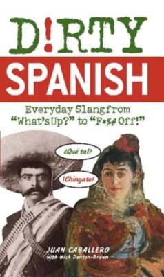 Dirty Spanish: Everyday Slang from 'What's Up?' to 'F*%# Off' by Juan Caballero