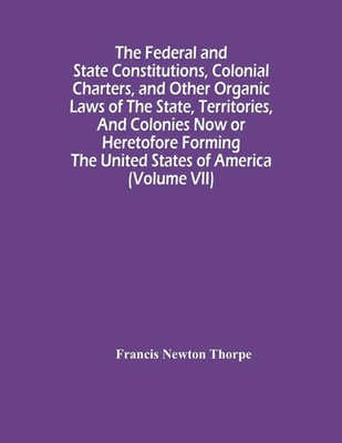 Francis Newton Thorpe | The Federal And State Constitutions, Colonial...