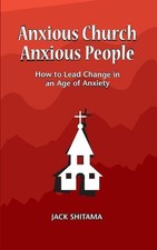 Anxious Church, Anxious People: How to Lead Change in an Age of Anxiety by Jack 