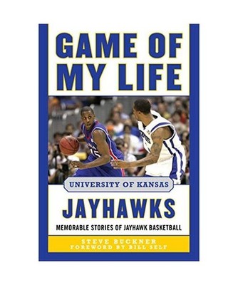 Game of My Life University of Kansas Jayhawks: Memorable Stories of Jayhawk Bask