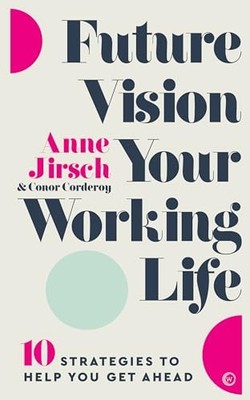 Future Vision Your Working Life: 10 Strategies to Help You Get Ahead Anne Jirsch