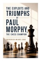 Frederick Milnes Edge | The Exploits And Triumphs Of Paul Morphy, The Chess...