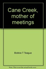 CANE CREEK, MOTHER OF MEETINGS BY Bobbie T Teague UNKNOWN_BINDING