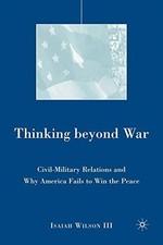 THINKING BEYOND WAR: CIVIL-MILITARY RELATIONS AND WHY By Wilson - Hardcover NEW