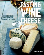 Tasting Wine and Cheese: An Insider's Guide to Mastering the Principles of Pairi